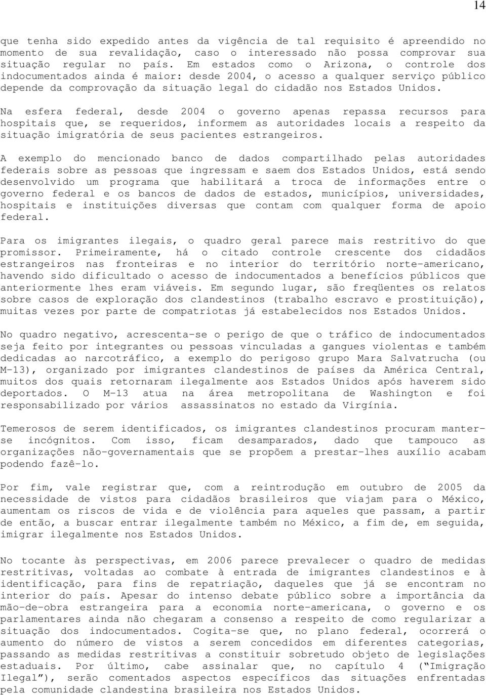 Na esfera federal, desde 2004 o governo apenas repassa recursos para hospitais que, se requeridos, informem as autoridades locais a respeito da situação imigratória de seus pacientes estrangeiros.