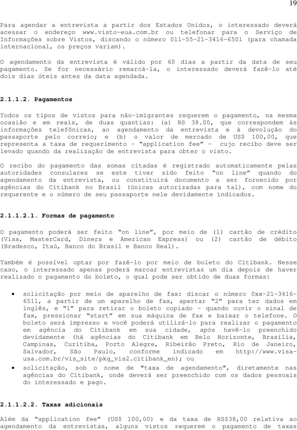 O agendamento da entrevista é válido por 60 dias a partir da data de seu pagamento. Se for necessário remarcá-la, o interessado deverá fazê-lo até dois dias úteis antes da data agendada. 2.