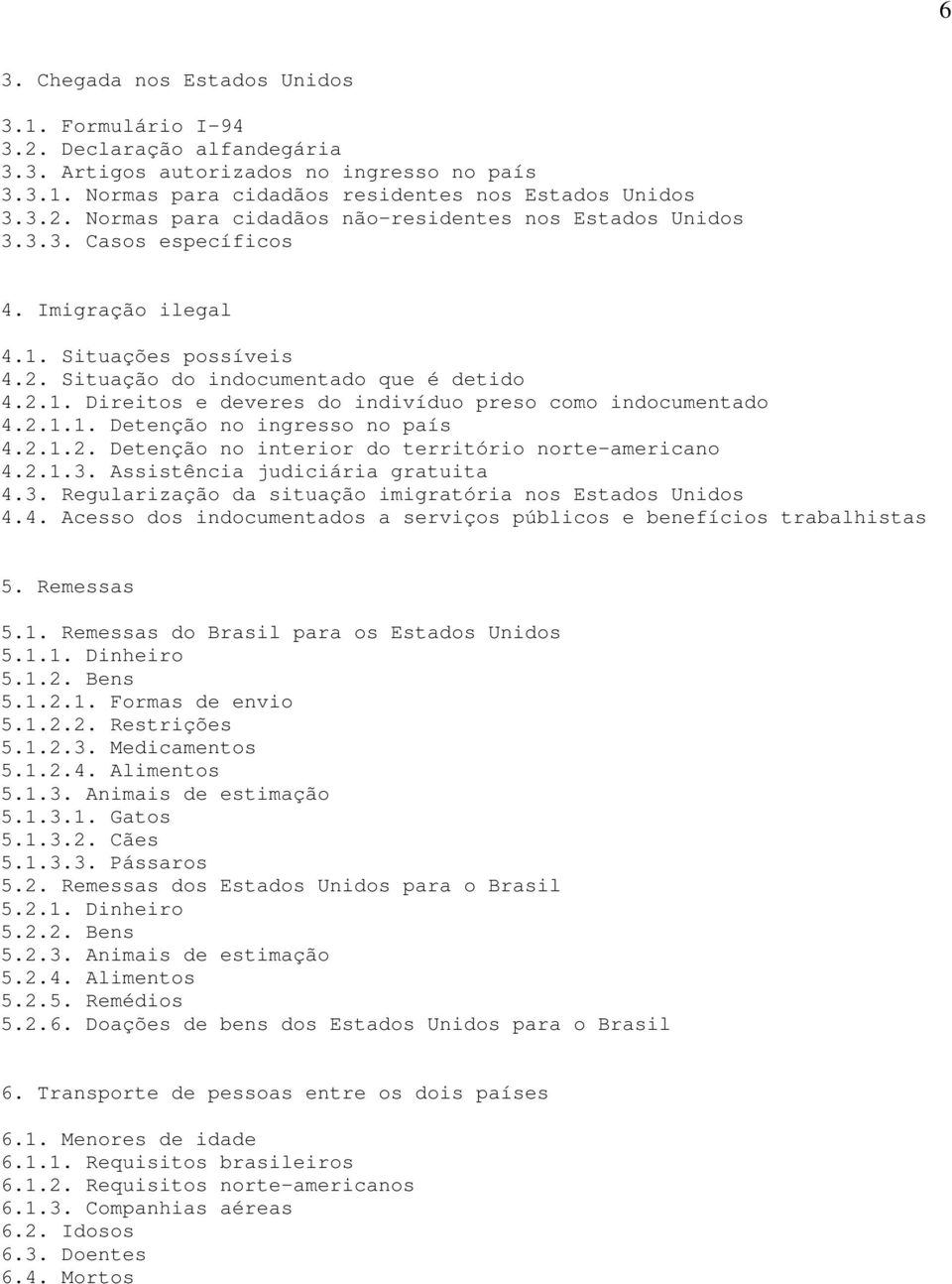 2.1.2. Detenção no interior do território norte-americano 4.2.1.3. Assistência judiciária gratuita 4.3. Regularização da situação imigratória nos Estados Unidos 4.4. Acesso dos indocumentados a serviços públicos e benefícios trabalhistas 5.