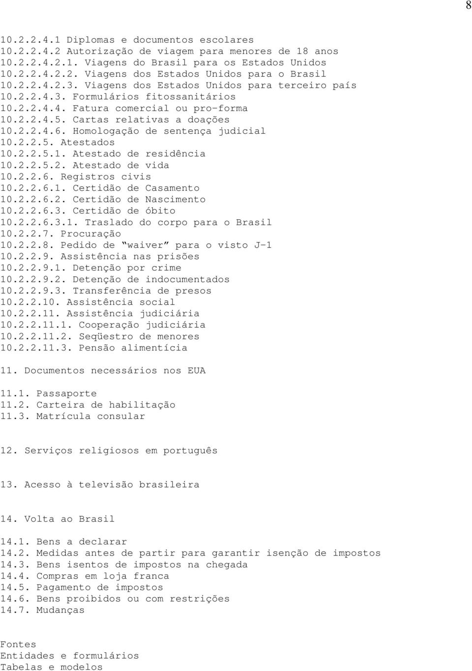 Homologação de sentença judicial 10.2.2.5. Atestados 10.2.2.5.1. Atestado de residência 10.2.2.5.2. Atestado de vida 10.2.2.6. Registros civis 10.2.2.6.1. Certidão de Casamento 10.2.2.6.2. Certidão de Nascimento 10.