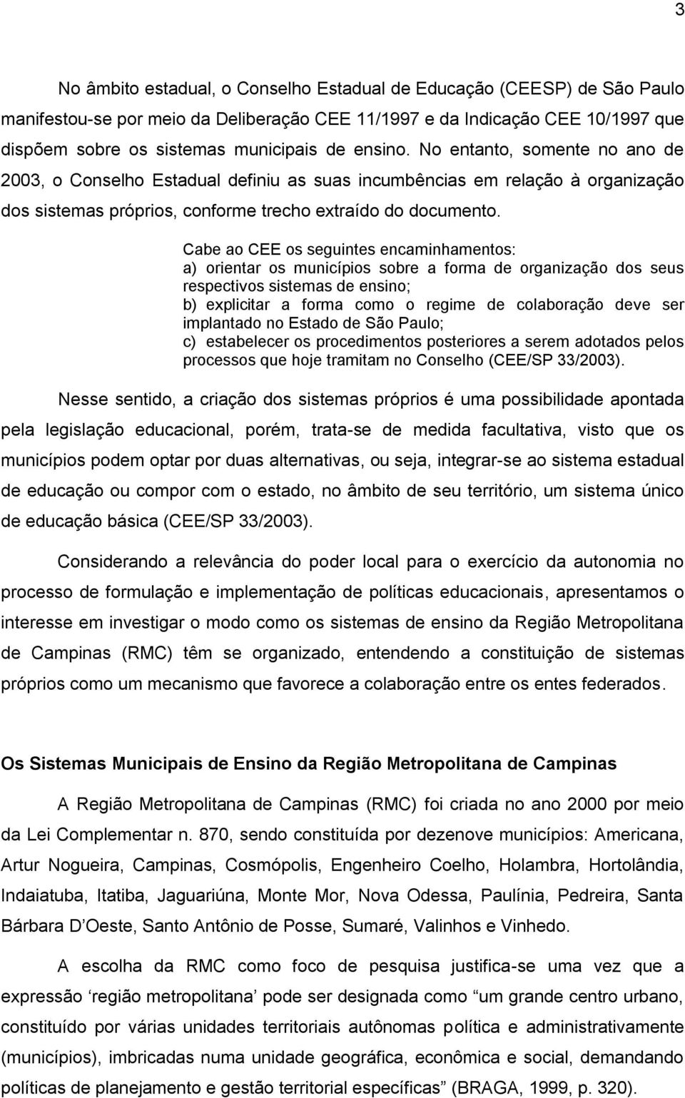 Cabe ao CEE os seguintes encaminhamentos: a) orientar os municípios sobre a forma de organização dos seus respectivos sistemas de ensino; b) explicitar a forma como o regime de colaboração deve ser