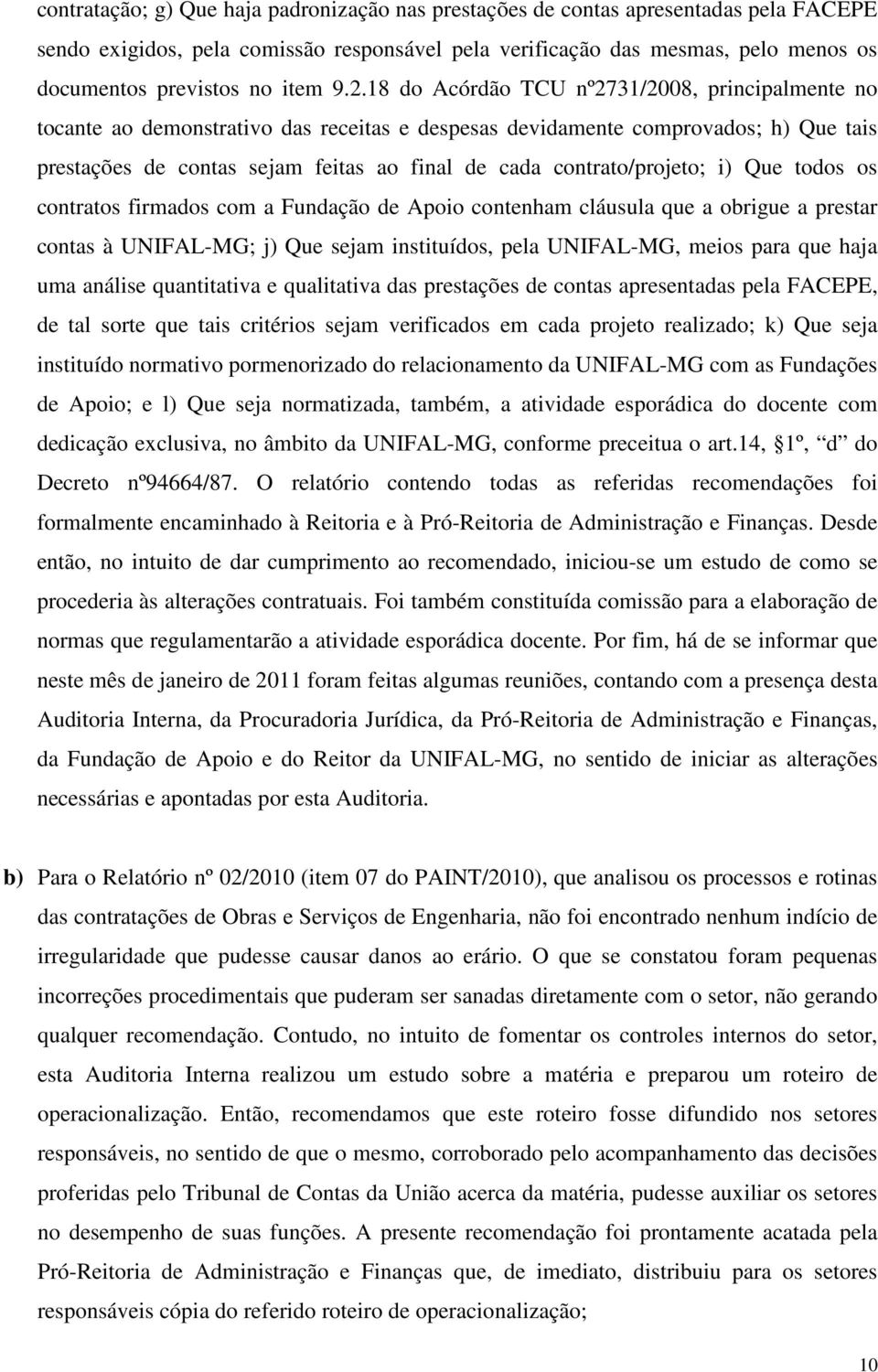 18 do Acórdão TCU nº2731/2008, principalmente no tocante ao demonstrativo das receitas e despesas devidamente comprovados; h) Que tais prestações de contas sejam feitas ao final de cada