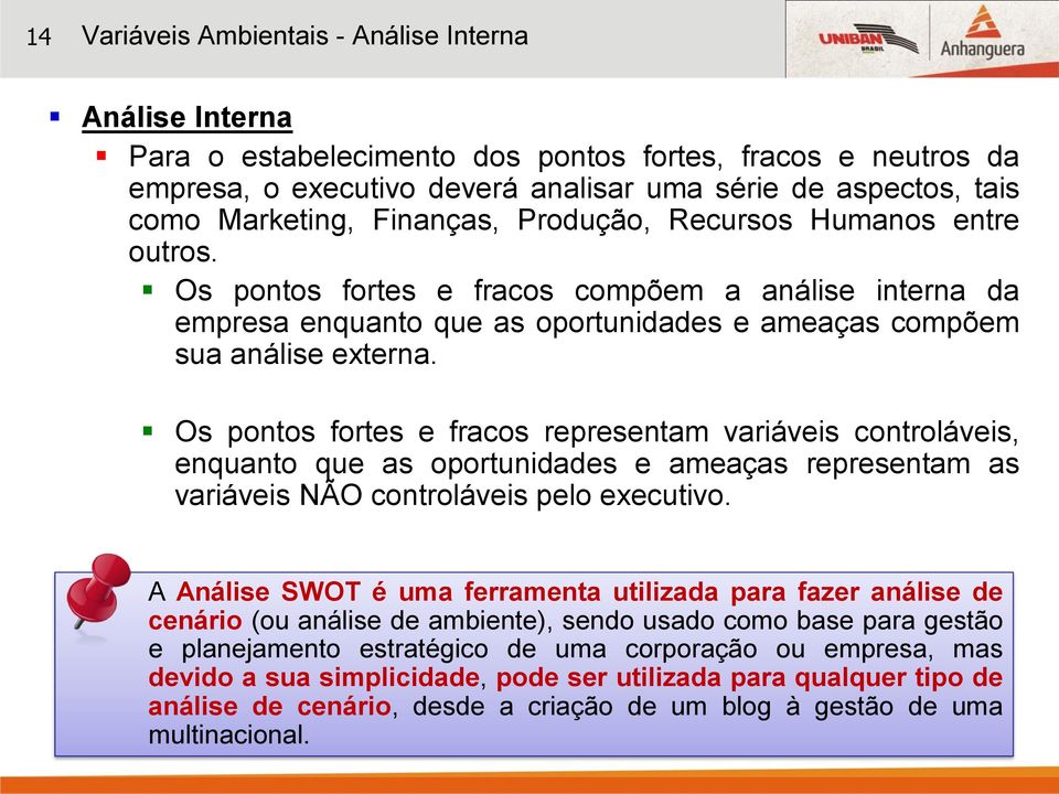 Os pontos fortes e fracos representam variáveis controláveis, enquanto que as oportunidades e ameaças representam as variáveis NÃO controláveis pelo executivo.