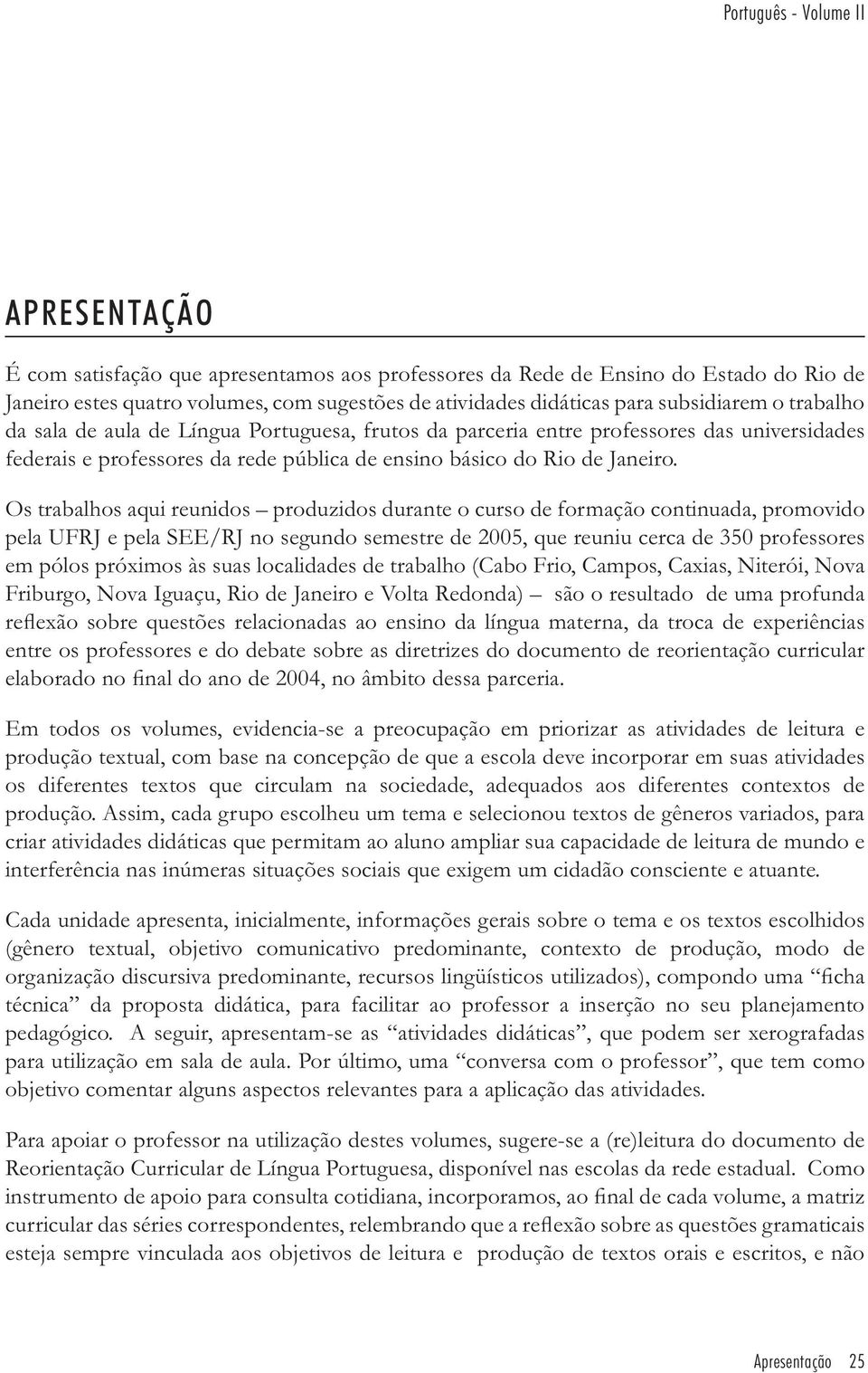 Os trabalhos aqui reunidos produzidos durante o curso de formação continuada, promovido pela UFRJ e pela SEE/RJ no segundo semestre de 2005, que reuniu cerca de 350 professores em pólos próximos às