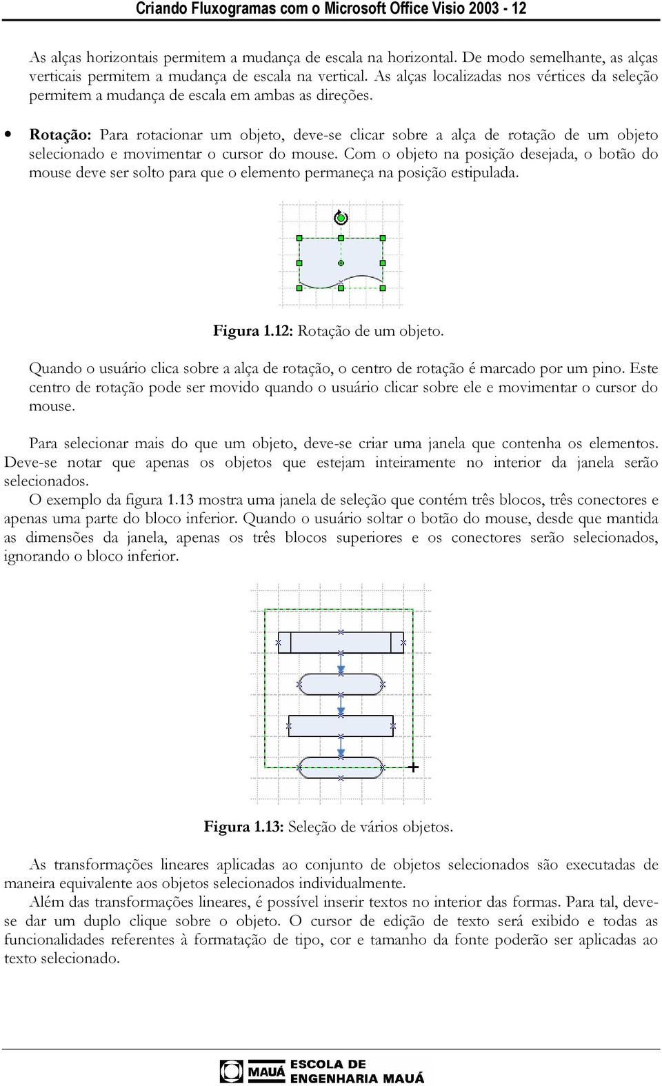 Rotação: Para rotacionar um objeto, deve-se clicar sobre a alça de rotação de um objeto selecionado e movimentar o cursor do mouse.