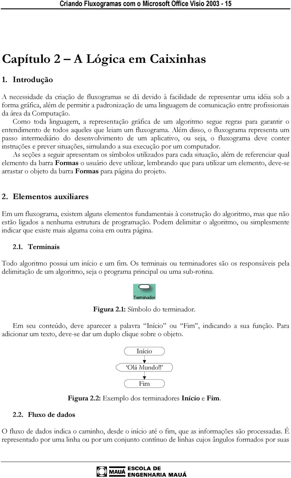 profissionais da área da Computação. Como toda linguagem, a representação gráfica de um algoritmo segue regras para garantir o entendimento de todos aqueles que leiam um fluxograma.