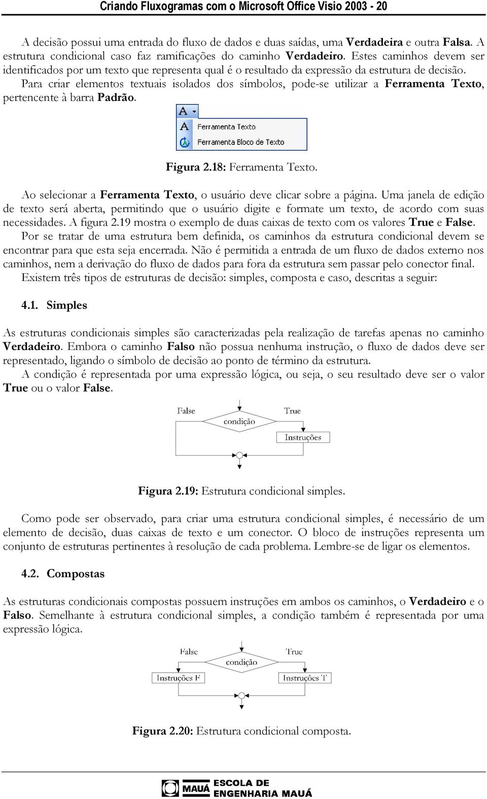 Para criar elementos textuais isolados dos símbolos, pode-se utilizar a Ferramenta Texto, pertencente à barra Padrão. Figura 2.18: Ferramenta Texto.