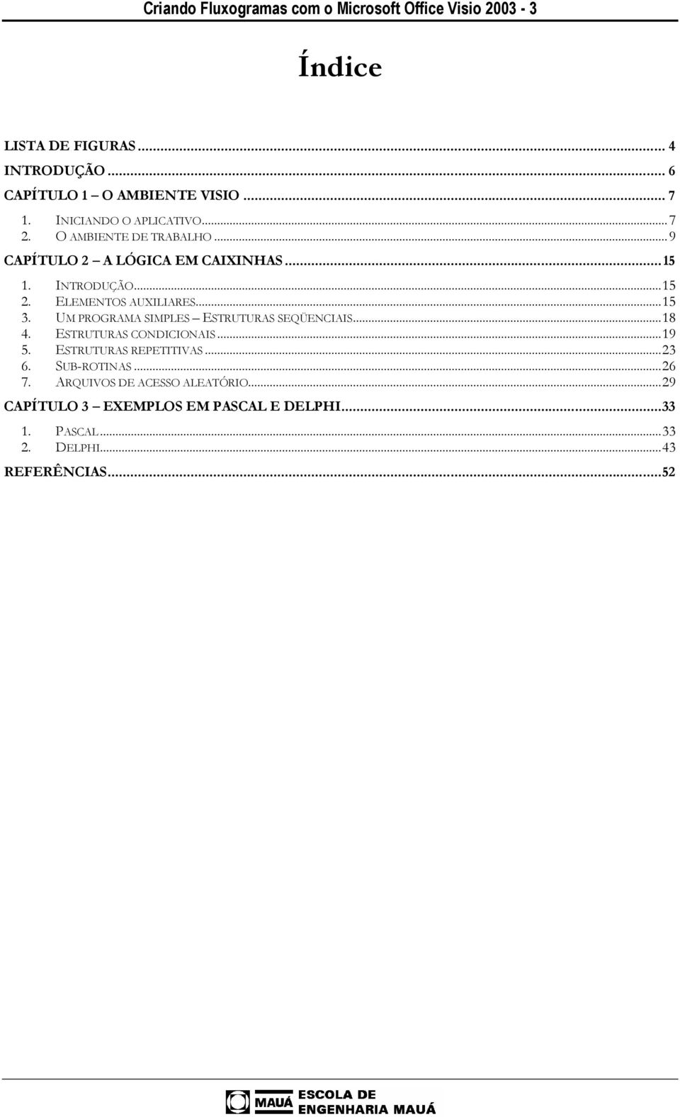 ELEMENTOS AUXILIARES...15 3. UM PROGRAMA SIMPLES ESTRUTURAS SEQÜENCIAIS...18 4. ESTRUTURAS CONDICIONAIS...19 5. ESTRUTURAS REPETITIVAS.