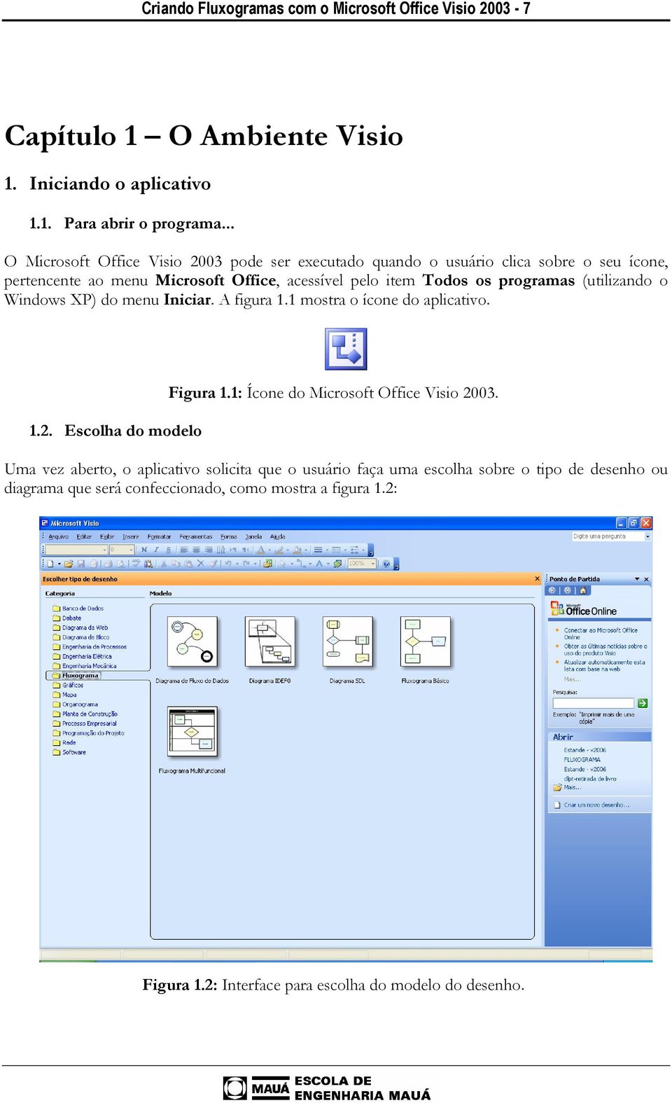 programas (utilizando o Windows XP) do menu Iniciar. A figura 1.1 mostra o ícone do aplicativo. 1.2. Escolha do modelo Figura 1.1: Ícone do Microsoft Office Visio 2003.