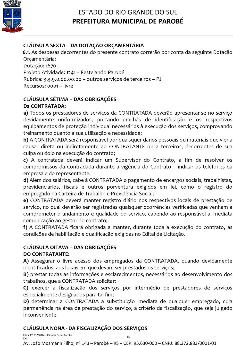 00.00 outros serviços de terceiros PJ Recursos: 0001 livre CLÁUSULA SÉTIMA DAS OBRIGAÇÕES Da CONTRATADA: a) Todos os prestadores de serviços da CONTRATADA deverão apresentar-se no serviço devidamente