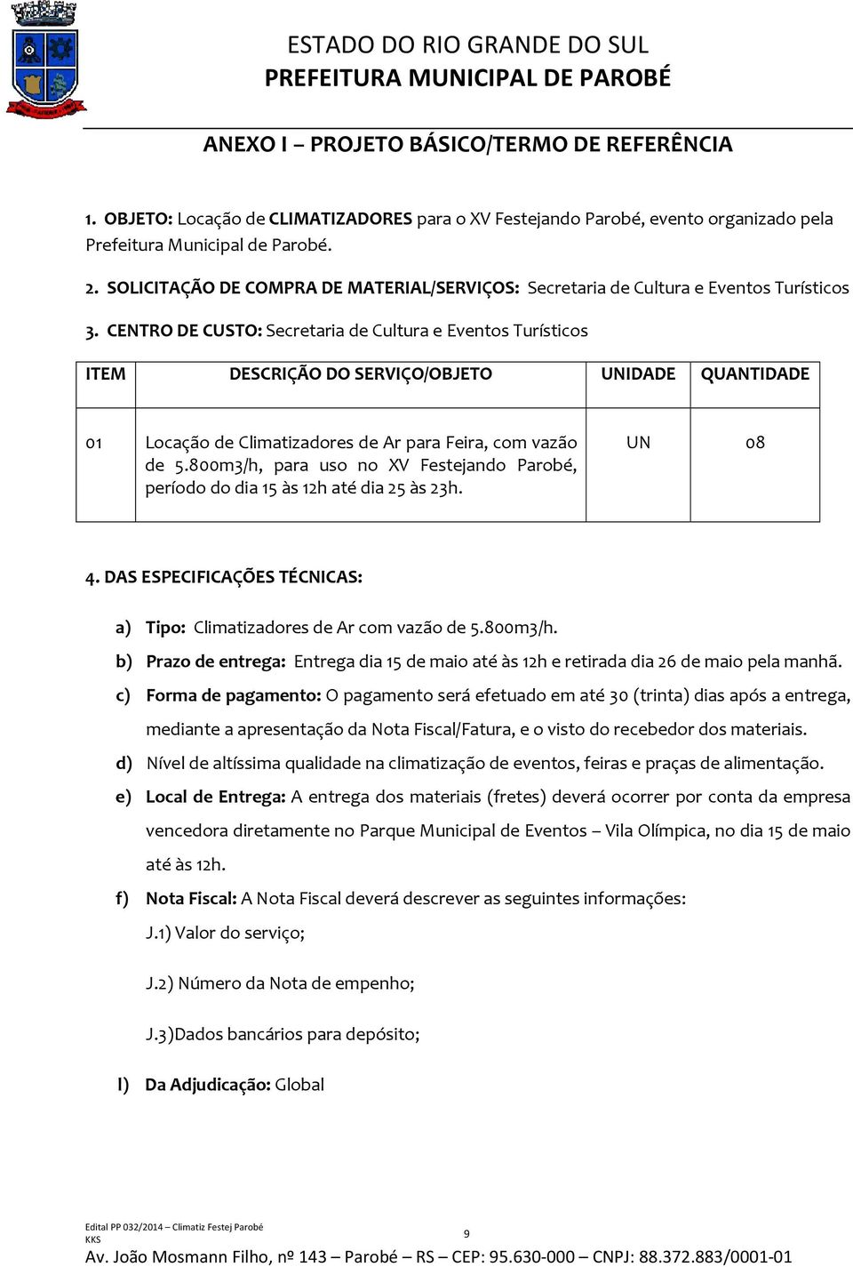 CENTRO DE CUSTO: Secretaria de Cultura e Eventos Turísticos ITEM DESCRIÇÃO DO SERVIÇO/OBJETO UNIDADE QUANTIDADE 01 Locação de Climatizadores de Ar para Feira, com vazão de 5.