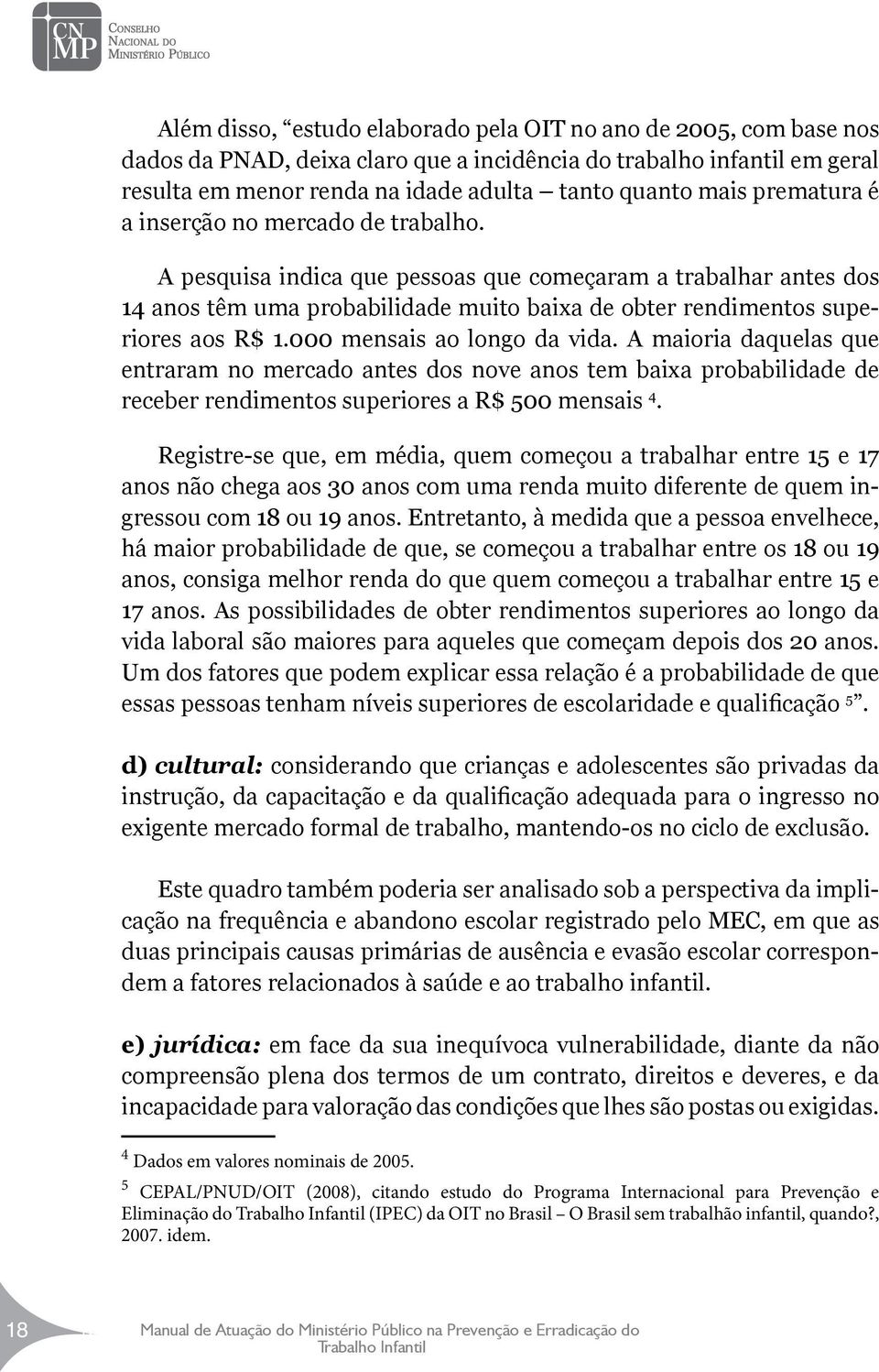 000 mensais ao longo da vida. A maioria daquelas que entraram no mercado antes dos nove anos tem baixa probabilidade de receber rendimentos superiores a R$ 500 mensais 4.