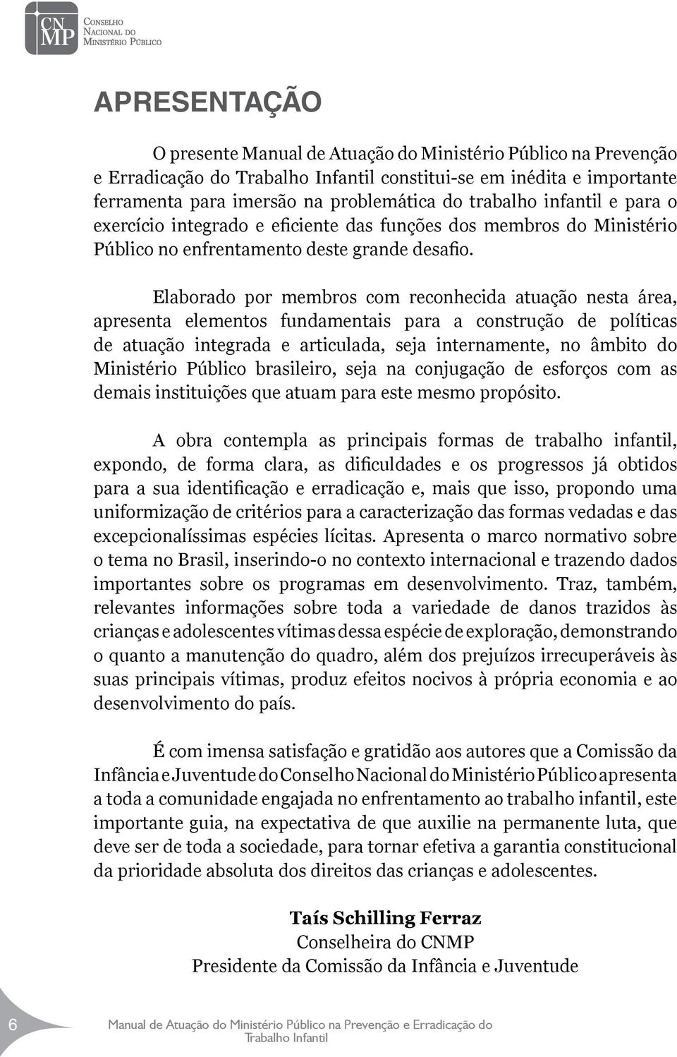 Elaborado por membros com reconhecida atuação nesta área, apresenta elementos fundamentais para a construção de políticas de atuação integrada e articulada, seja internamente, no âmbito do Ministério