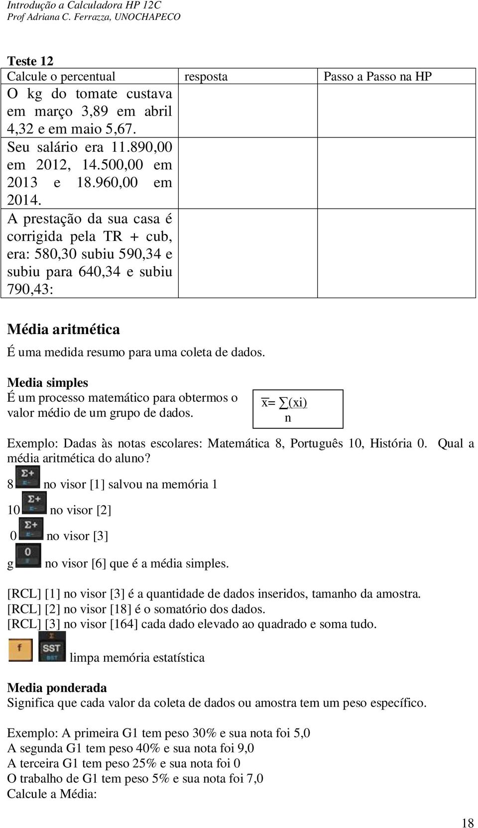 Media simples É um processo matemático para obtermos o valor médio de um grupo de dados. x= (xi) n Exemplo: Dadas às notas escolares: Matemática 8, Português 10, História 0.