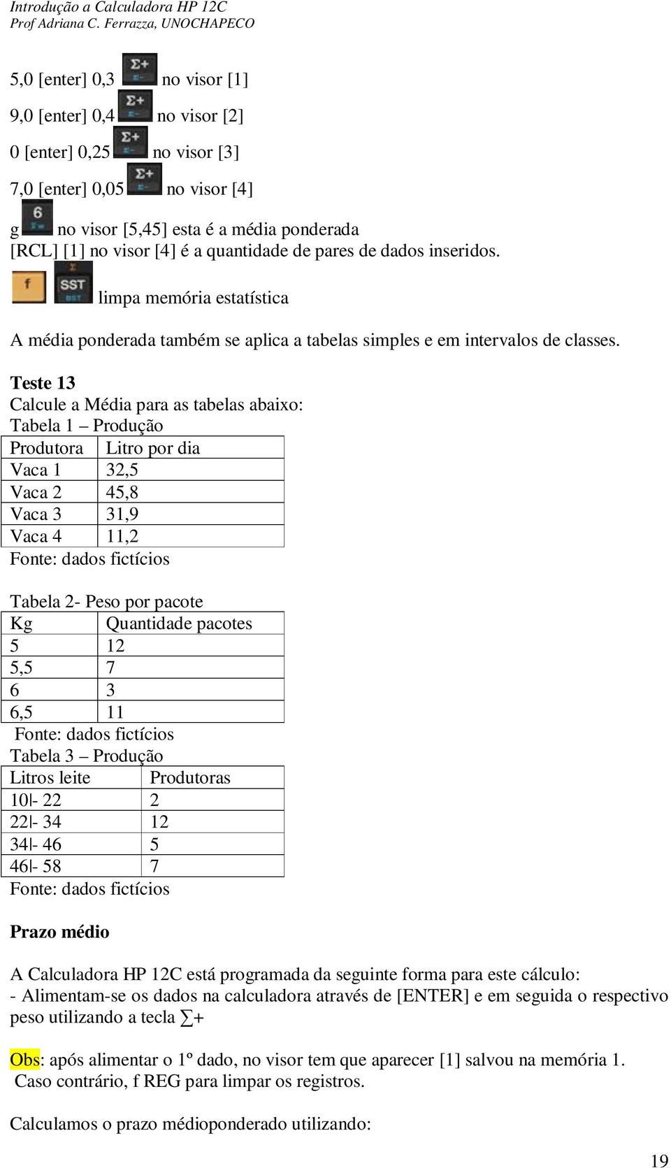 Teste 13 Calcule a Média para as tabelas abaixo: Tabela 1 Produção Produtora Litro por dia Vaca 1 32,5 Vaca 2 45,8 Vaca 3 31,9 Vaca 4 11,2 Fonte: dados fictícios Tabela 2- Peso por pacote Kg