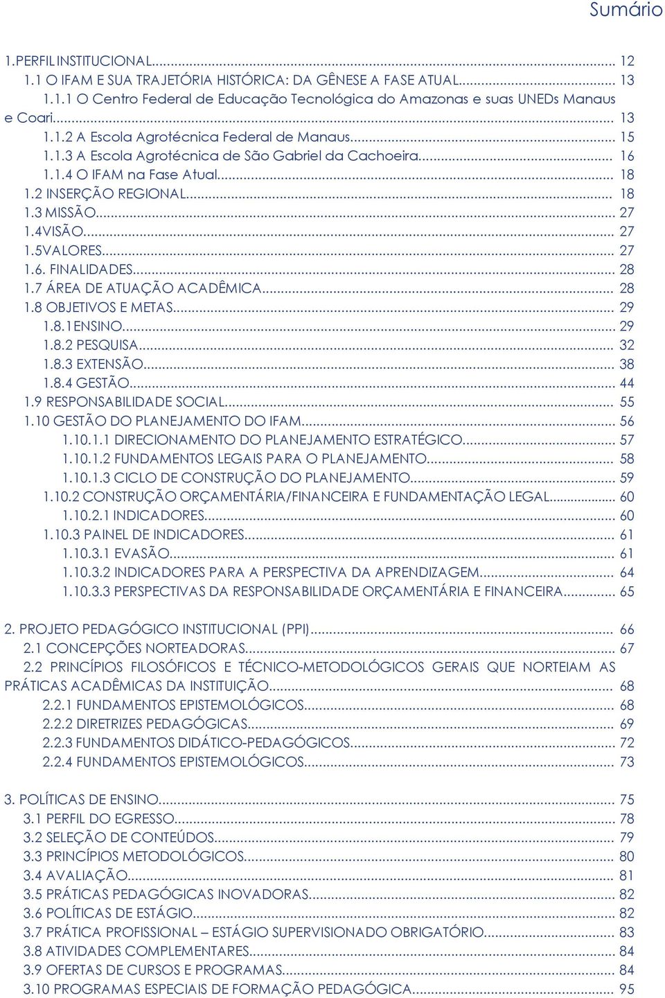 .. 1.8 OBJETIVOS E METAS... 1.8.1 ENSINO... 29 1.8.2 PESQUISA... 32 1.8.3 EXTENSÃO... 38 1.8.4 GESTÃO... 44 1.9 RESPONSABILIDADE SOCIAL... 55 1.10 GESTÃO DO PLANEJAMENTO DO IFAM... 56 1.10.1.1 DIRECIONAMENTO DO PLANEJAMENTO ESTRATÉGICO.