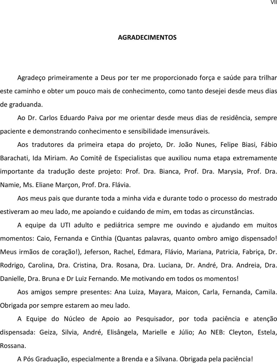 Aos tradutores da primeira etapa do projeto, Dr. João Nunes, Felipe Biasi, Fábio Barachati, Ida Miriam.