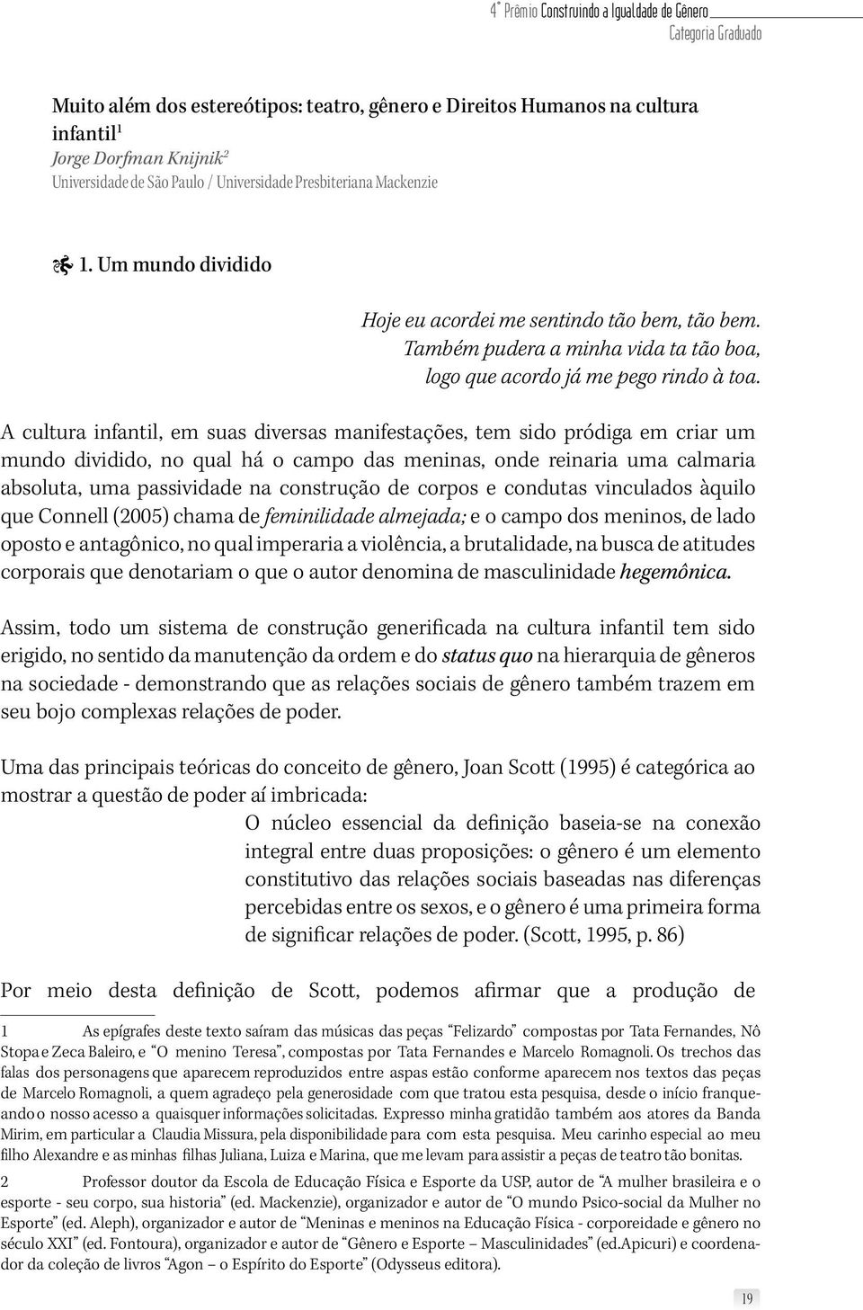 A cultura infantil, em suas diversas manifestações, tem sido pródiga em criar um mundo dividido, no qual há o campo das meninas, onde reinaria uma calmaria absoluta, uma passividade na construção de