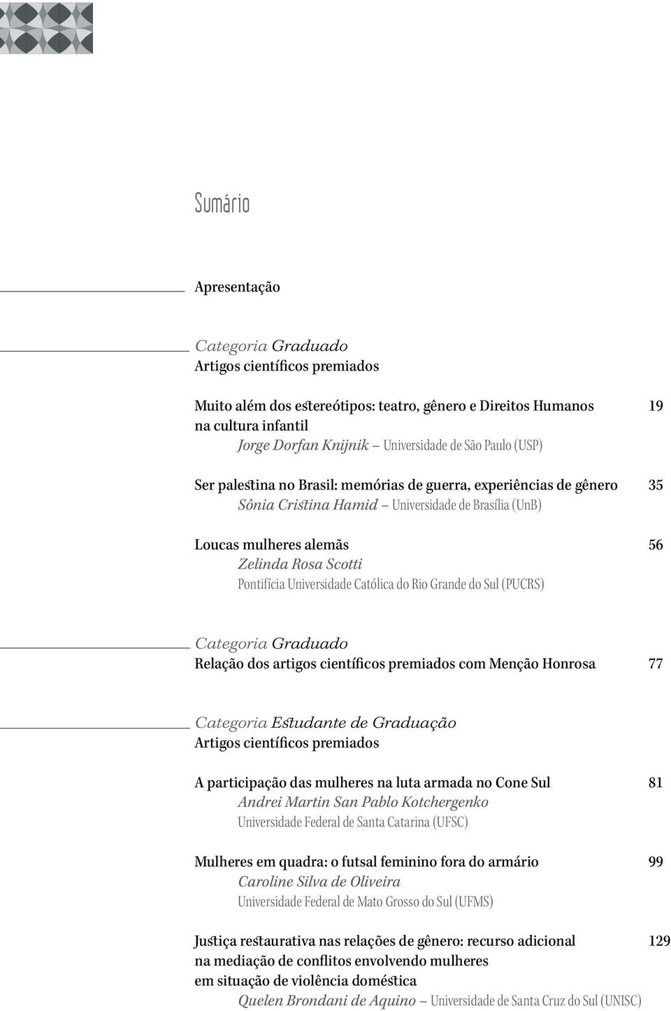 Universidade Católica do Rio Grande do Sul (PUCRS) Categoria Graduado Relação dos artigos científicos premiados com Menção Honrosa 77 Categoria Estudante de Graduação Artigos científicos premiados A