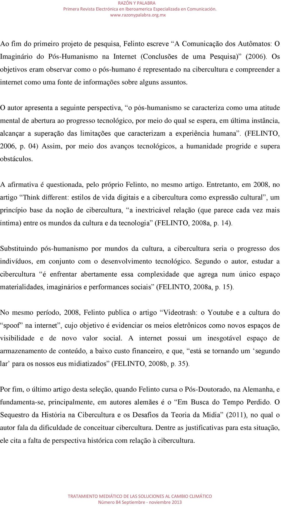 O autor apresenta a seguinte perspectiva, o pós-humanismo se caracteriza como uma atitude mental de abertura ao progresso tecnológico, por meio do qual se espera, em última instância, alcançar a