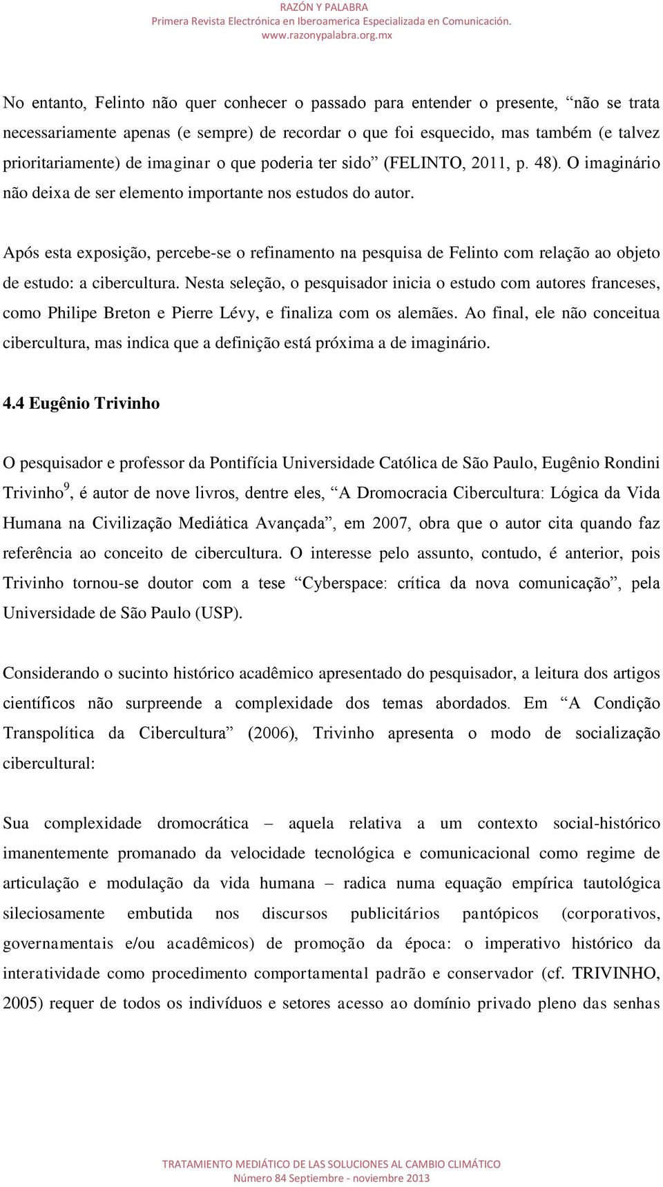 Após esta exposição, percebe-se o refinamento na pesquisa de Felinto com relação ao objeto de estudo: a cibercultura.