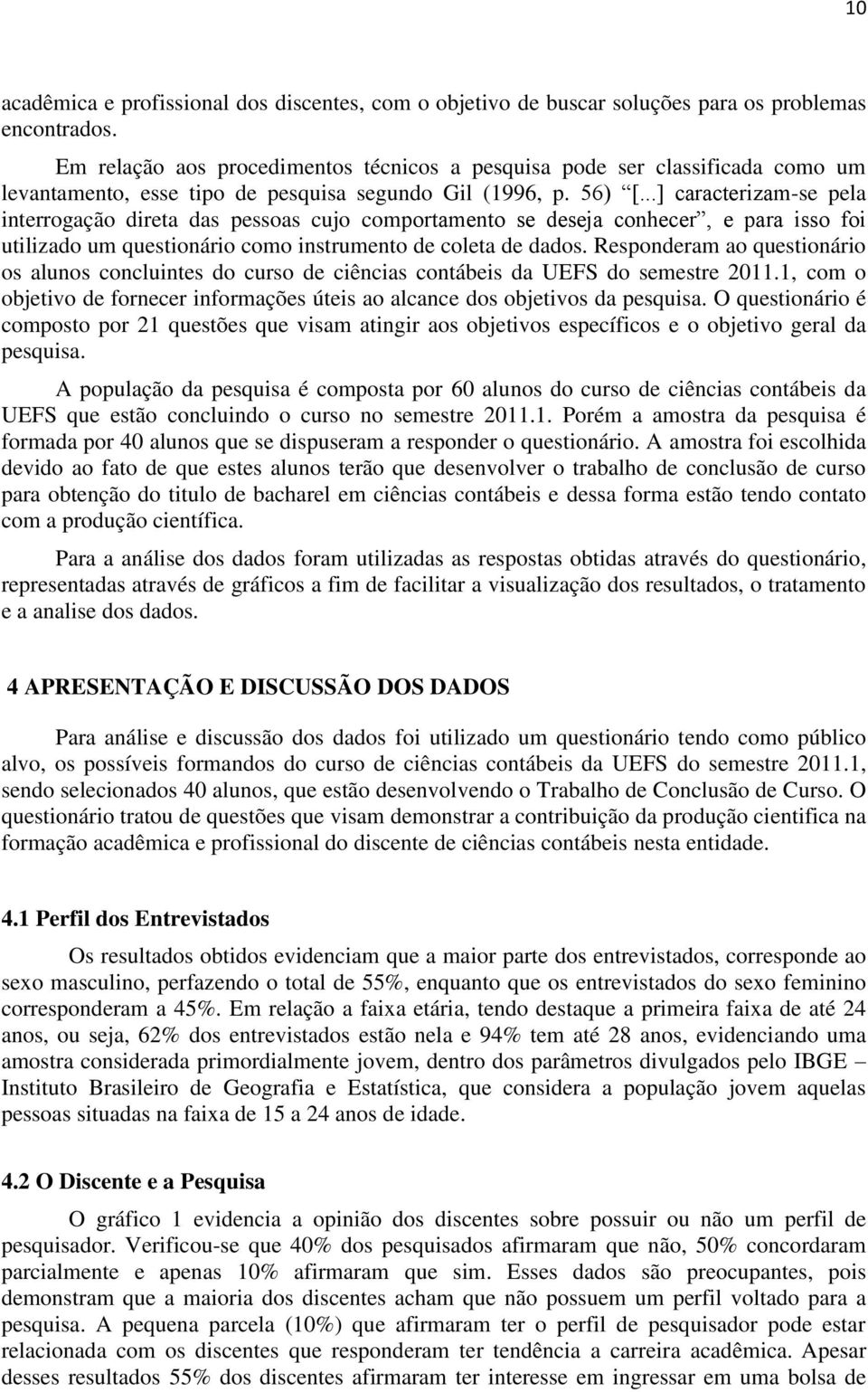 ..] caracterizam-se pela interrogação direta das pessoas cujo comportamento se deseja conhecer, e para isso foi utilizado um questionário como instrumento de coleta de dados.