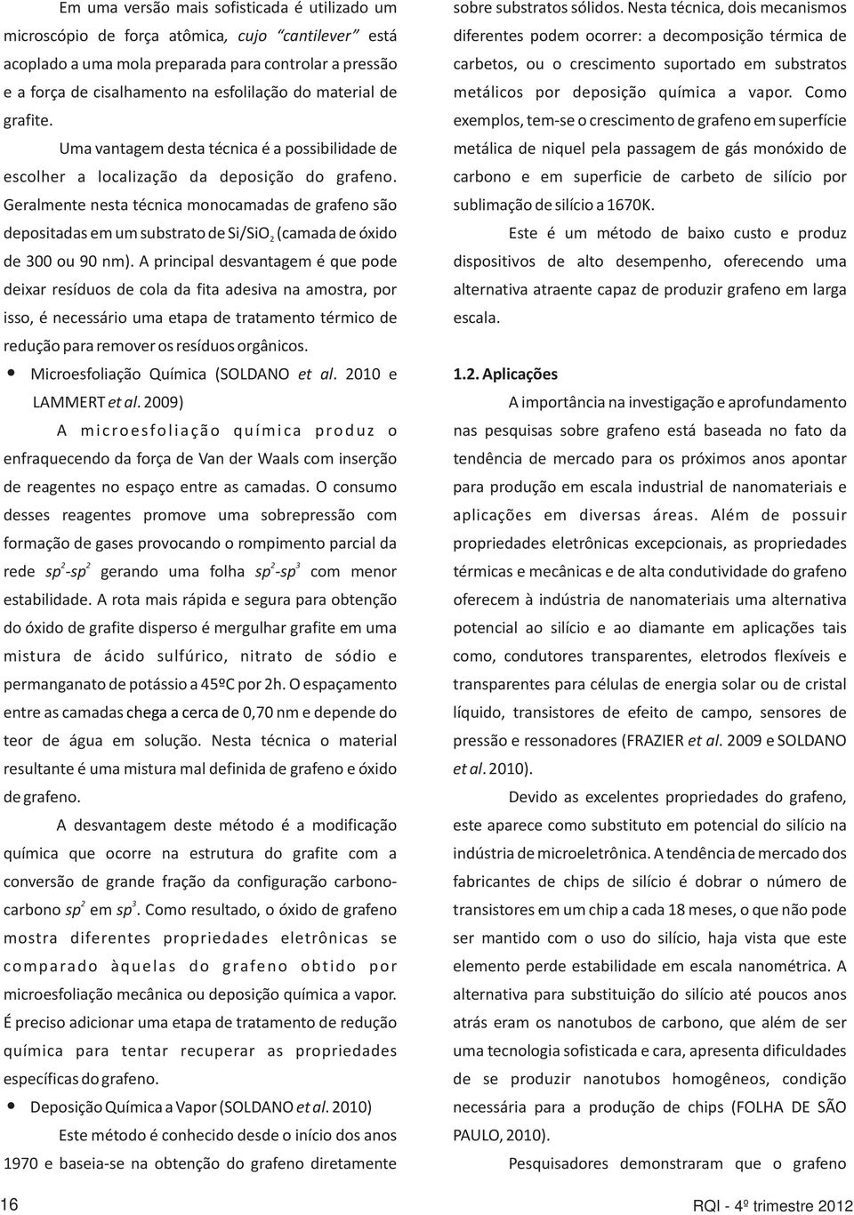 Nesta técnica, dois mecanismos diferentes podem ocorrer: a decomposição térmica de carbetos, ou o crescimento suportado em substratos metálicos por deposição química a vapor.