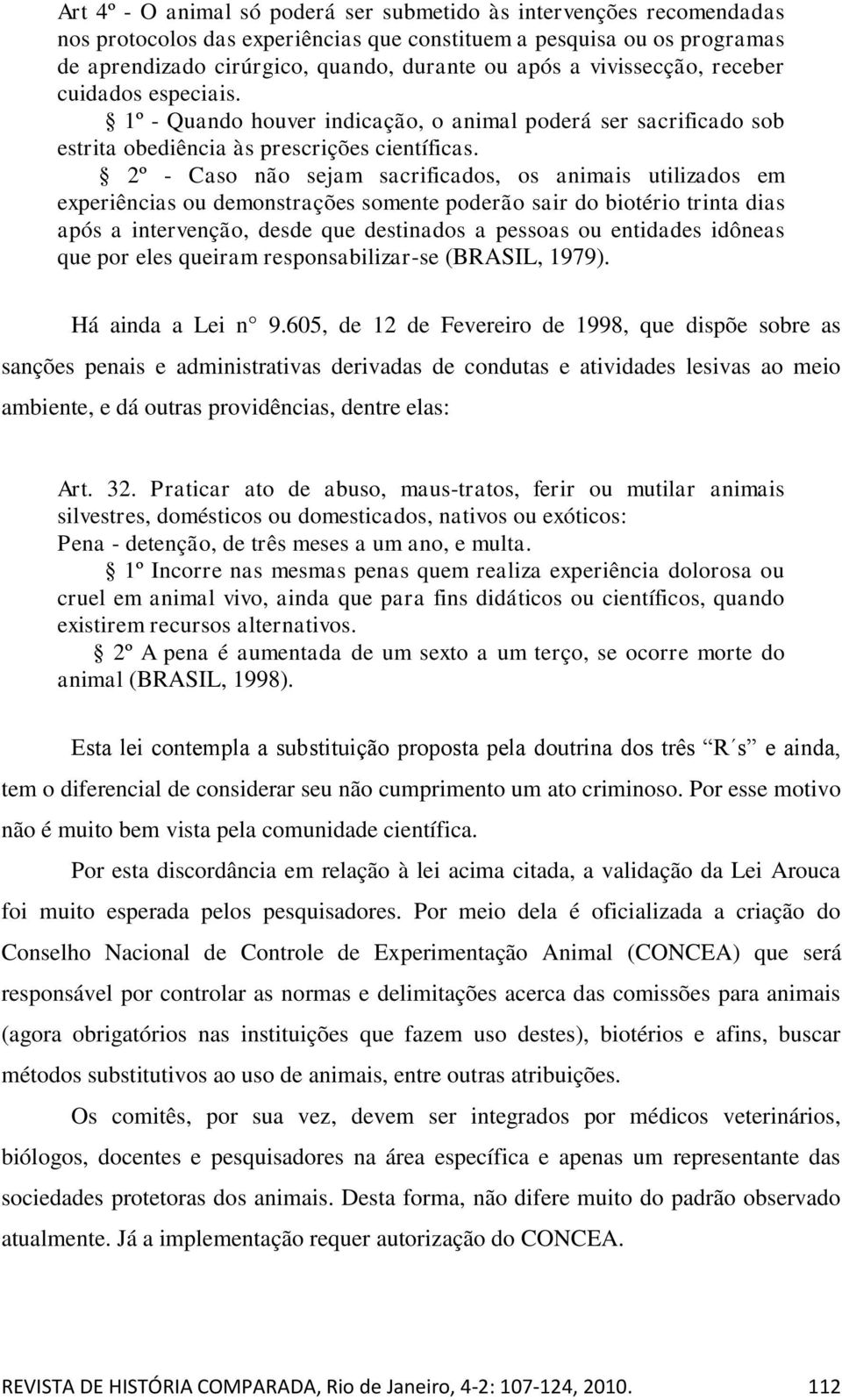 2º - Caso não sejam sacrificados, os animais utilizados em experiências ou demonstrações somente poderão sair do biotério trinta dias após a intervenção, desde que destinados a pessoas ou entidades