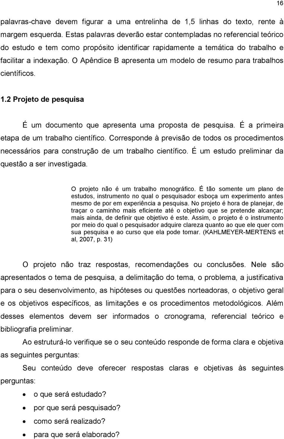 O Apêndice B apresenta um modelo de resumo para trabalhos científicos. 1.2 Projeto de pesquisa É um documento que apresenta uma proposta de pesquisa. É a primeira etapa de um trabalho científico.