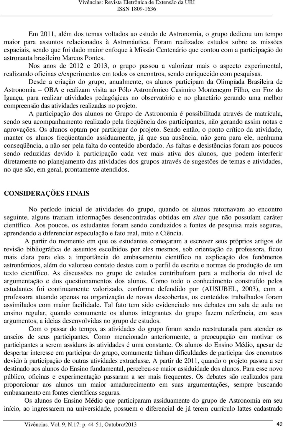 Nos anos de 2012 e 2013, o grupo passou a valorizar mais o aspecto experimental, realizando oficinas e/experimentos em todos os encontros, sendo enriquecido com pesquisas.