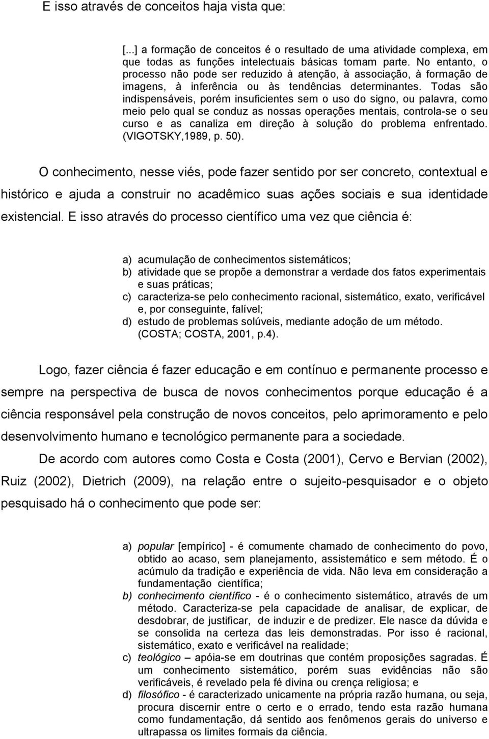 Todas são indispensáveis, porém insuficientes sem o uso do signo, ou palavra, como meio pelo qual se conduz as nossas operações mentais, controla-se o seu curso e as canaliza em direção à solução do