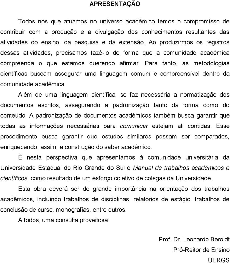 Para tanto, as metodologias científicas buscam assegurar uma linguagem comum e compreensível dentro da comunidade acadêmica.