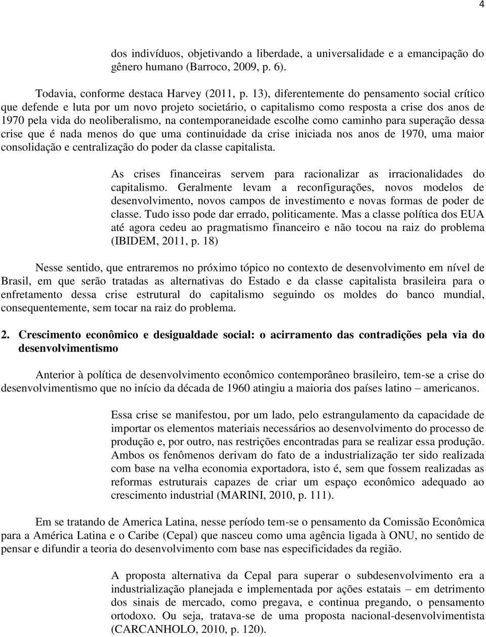 contemporaneidade escolhe como caminho para superação dessa crise que é nada menos do que uma continuidade da crise iniciada nos anos de 1970, uma maior consolidação e centralização do poder da