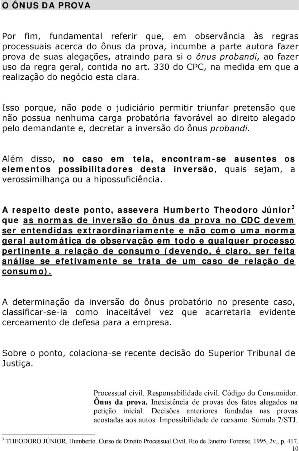 Isso porque, não pode o judiciário permitir triunfar pretensão que não possua nenhuma carga probatória favorável ao direito alegado pelo demandante e, decretar a inversão do ônus probandi.