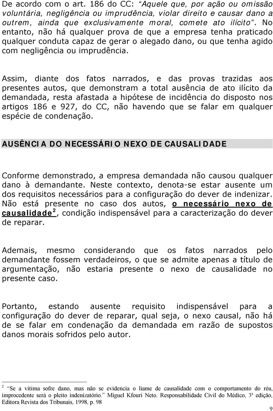 Assim, diante dos fatos narrados, e das provas trazidas aos presentes autos, que demonstram a total ausência de ato ilícito da demandada, resta afastada a hipótese de incidência do disposto nos