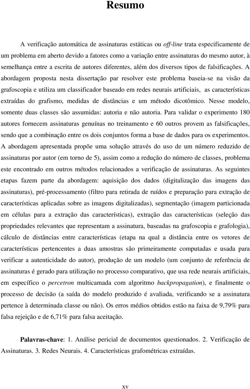 A abordagem proposta nesta dissertação par resolver este problema baseia-se na visão da grafoscopia e utiliza um classificador baseado em redes neurais artificiais, as características extraídas do