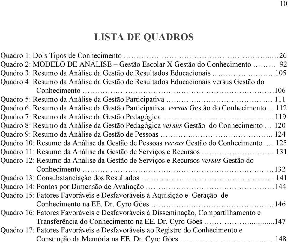 ... 111 Quadro 6: Resumo da Análise da Gestão Participativa versus Gestão do Conhecimento... 112 Quadro 7: Resumo da Análise da Gestão Pedagógica.