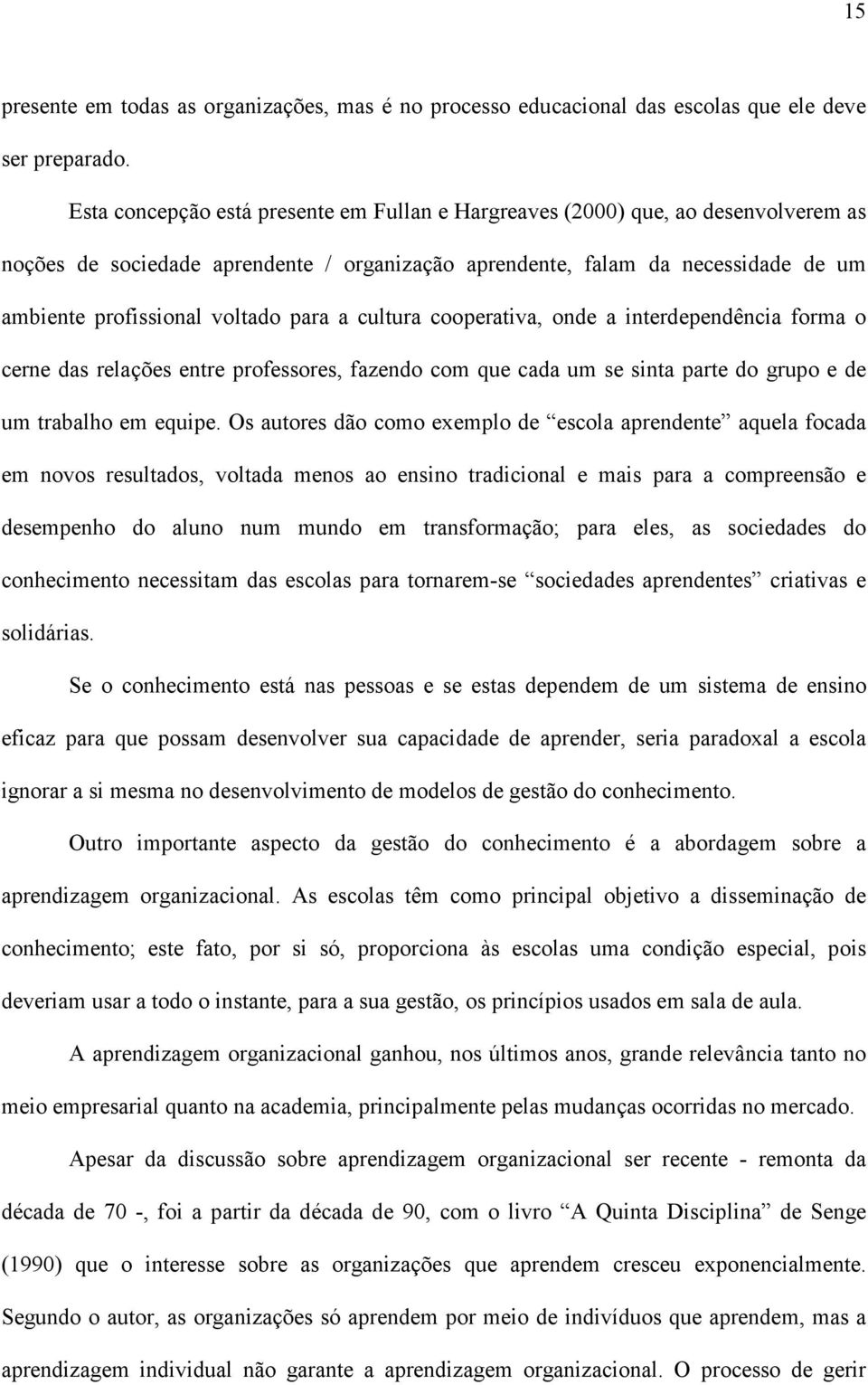 para a cultura cooperativa, onde a interdependência forma o cerne das relações entre professores, fazendo com que cada um se sinta parte do grupo e de um trabalho em equipe.