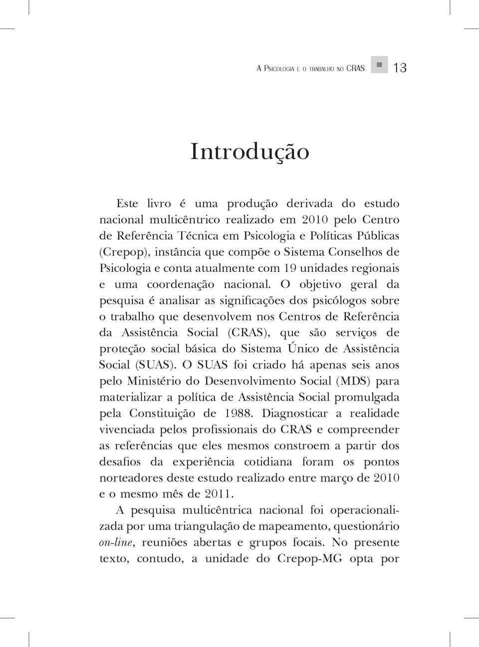 O objetivo geral da pesquisa é analisar as significações dos psicólogos sobre o trabalho que desenvolvem nos Centros de Referência da Assistência Social (CRAS), que são serviços de proteção social