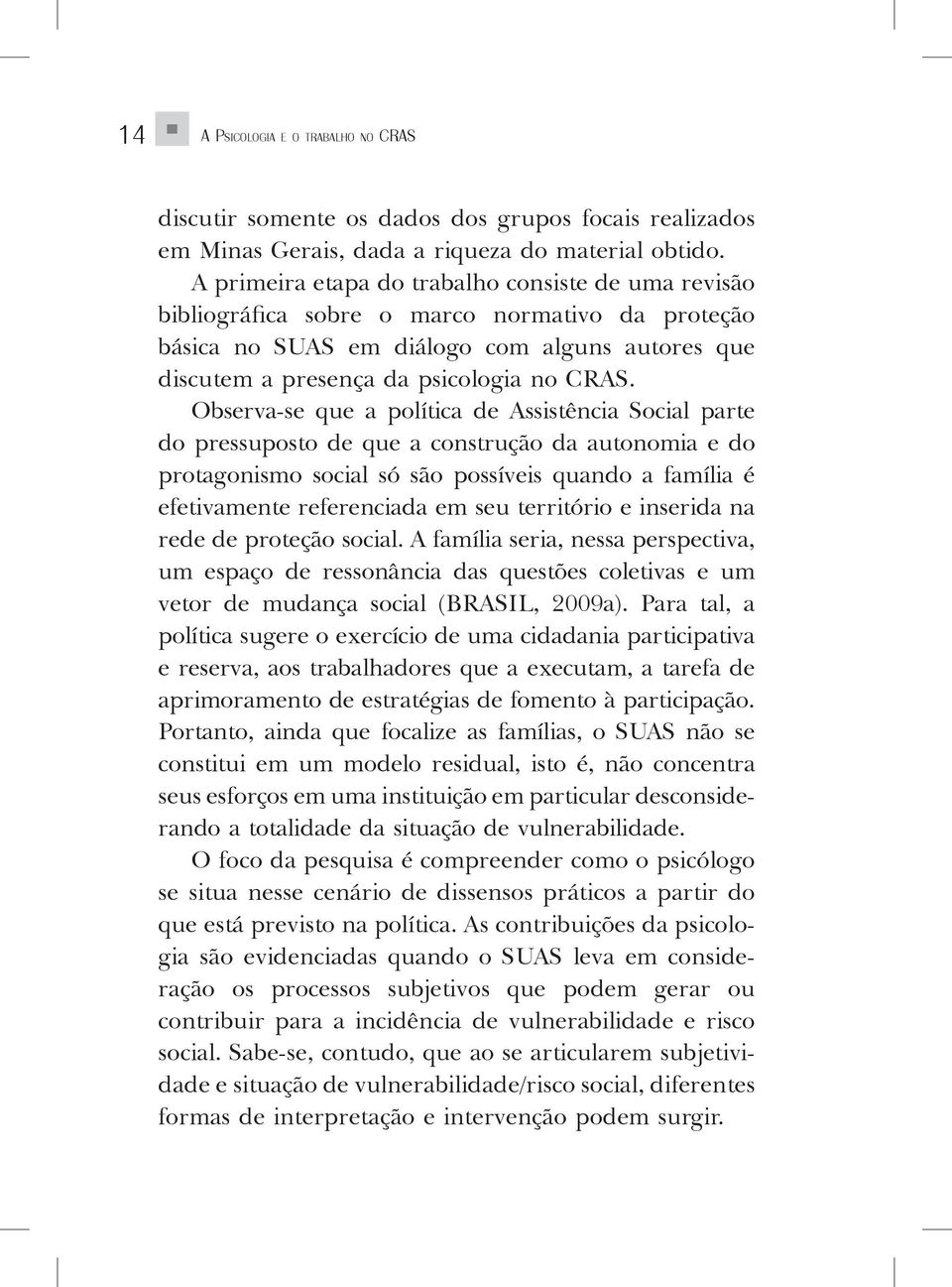 Observa-se que a política de Assistência Social parte do pressuposto de que a construção da autonomia e do protagonismo social só são possíveis quando a família é efetivamente referenciada em seu