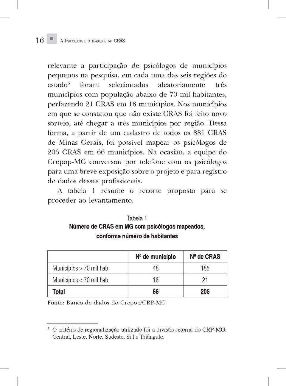 Nos municípios em que se constatou que não existe CRAS foi feito novo sorteio, até chegar a três municípios por região.