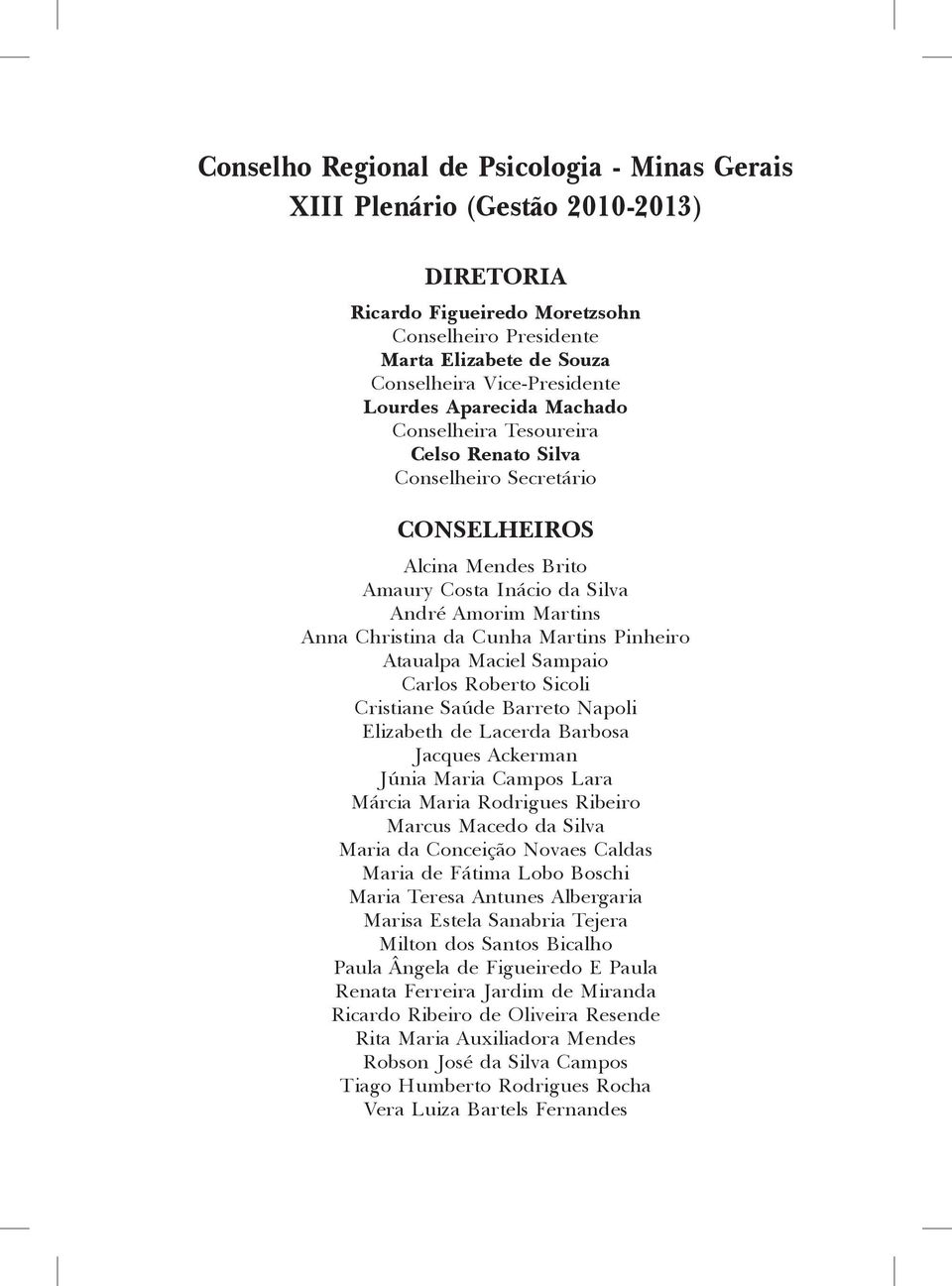 Martins Pinheiro Ataualpa Maciel Sampaio Carlos Roberto Sicoli Cristiane Saúde Barreto Napoli Elizabeth de Lacerda Barbosa Jacques Ackerman Júnia Maria Campos Lara Márcia Maria Rodrigues Ribeiro