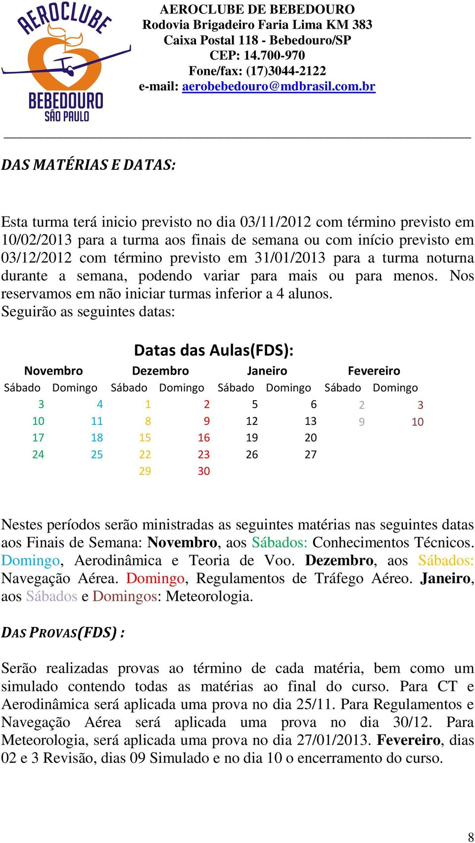 Seguirão as seguintes datas: Datas das Aulas(FDS): Novembro Dezembro Janeiro Fevereiro Sábado Domingo Sábado Domingo Sábado Domingo Sábado Domingo 3 4 1 2 5 6 2 3 10 11 8 9 12 13 9 10 17 18 15 16 19