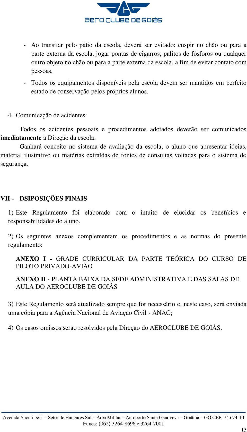 Comunicação de acidentes: Todos os acidentes pessoais e procedimentos adotados deverão ser comunicados imediatamente à Direção da escola.