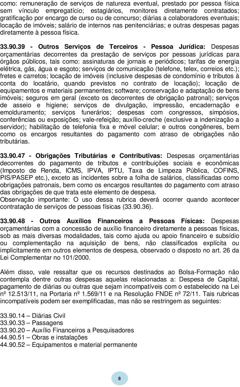 39 - Outros Serviços de Terceiros - Pessoa Jurídica: Despesas orçamentárias decorrentes da prestação de serviços por pessoas jurídicas para órgãos públicos, tais como: assinaturas de jornais e