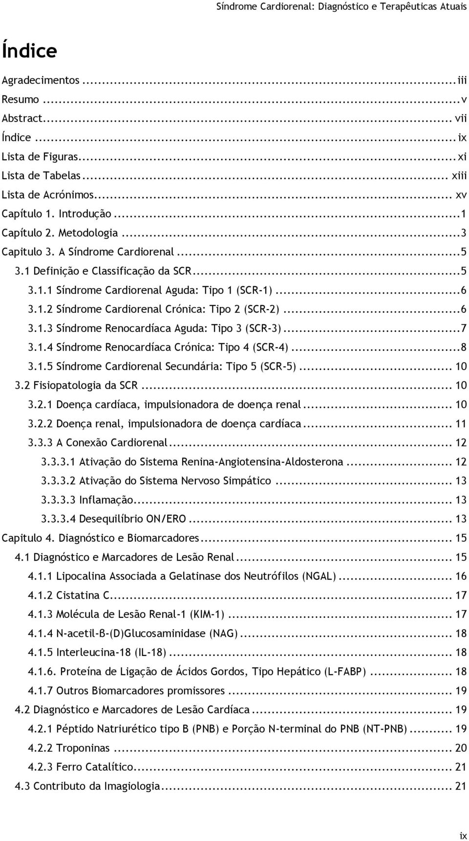 .. 7 3.1.4 Síndrome Renocardíaca Crónica: Tipo 4 (SCR-4)... 8 3.1.5 Síndrome Cardiorenal Secundária: Tipo 5 (SCR-5)... 10 3.2 Fisiopatologia da SCR... 10 3.2.1 Doença cardíaca, impulsionadora de doença renal.