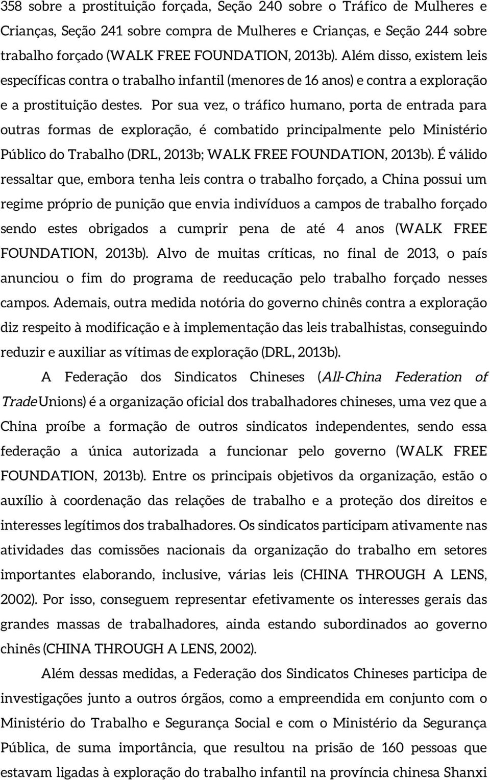 Por sua vez, o tráfico humano, porta de entrada para outras formas de exploração, é combatido principalmente pelo Ministério Público do Trabalho (DRL, 2013b; WALK FREE FOUNDATION, 2013b).