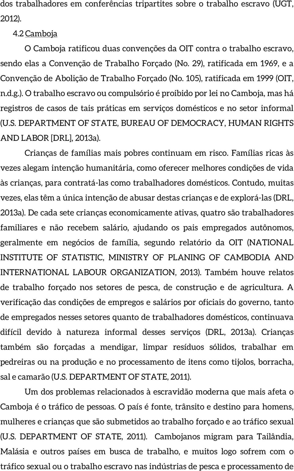 29), ratificada em 1969, e a Convenção de Abolição de Trabalho Forçado (No. 105), ratificada em 1999 (OIT, n.d.g.). O trabalho escravo ou compulsório é proibido por lei no Camboja, mas há registros de casos de tais práticas em serviços domésticos e no setor informal (U.