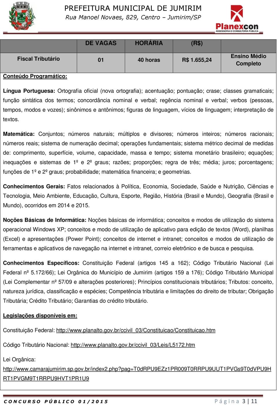 conceito, natureza jurídica, classificação e espécies; Competência tributária e limitações do direito de tributar; Obrigação Tributária; Crédito Tributário; Garantias do crédito tributário.