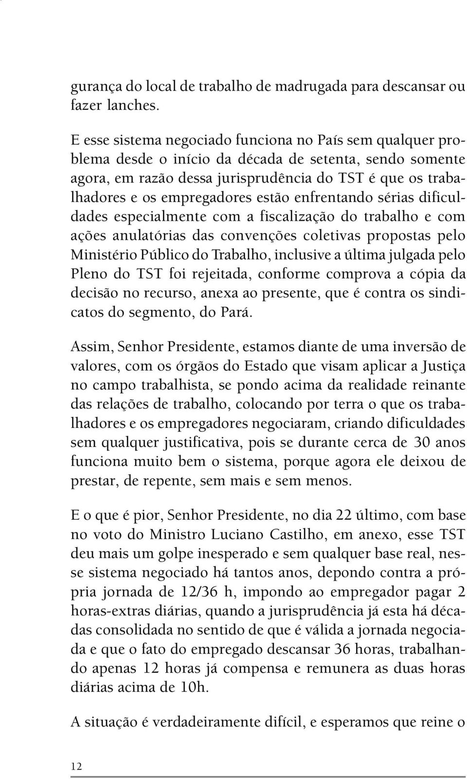 estão enfrentando sérias dificuldades especialmente com a fiscalização do trabalho e com ações anulatórias das convenções coletivas propostas pelo Ministério Público do Trabalho, inclusive a última